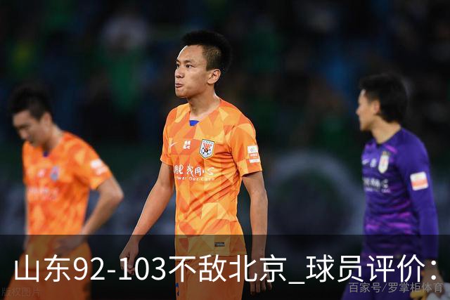 山东92-103不敌北京 球员评价：2人优秀，4人及格，5人低迷