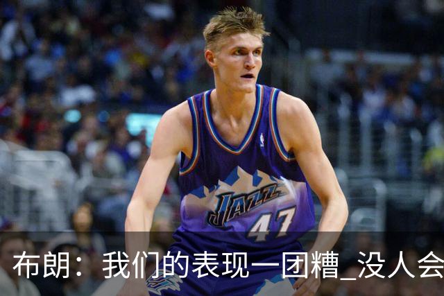 布朗：我们的表现一团糟 没人会白送我们胜利