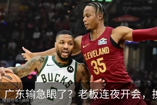 广东输急眼了？老板连夜开会，换帅恐被提上日程，杜峰或将回归！