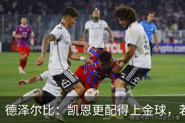 德泽尔比：凯恩更配得上金球，若金球看重球员实力亚马尔不在候选