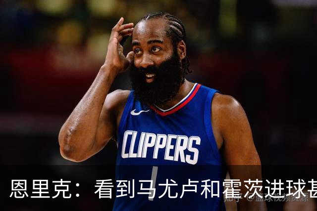恩里克：看到马尤卢和霍茨进球甚至比看首发球员表现好还高兴
