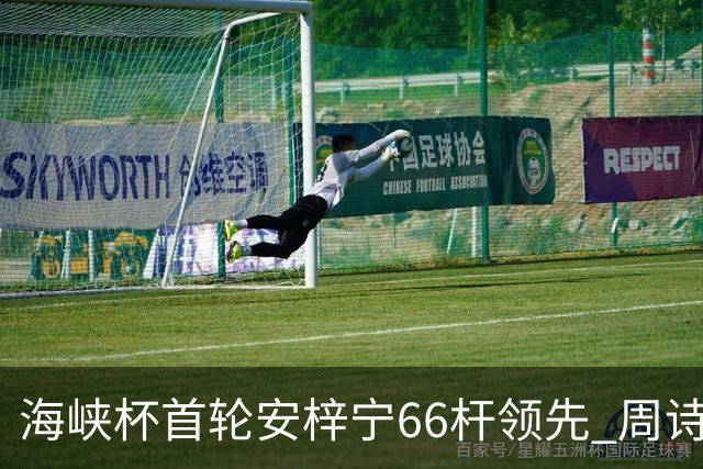 海峡杯首轮安梓宁66杆领先 周诗媛任怡嘉并列第二
