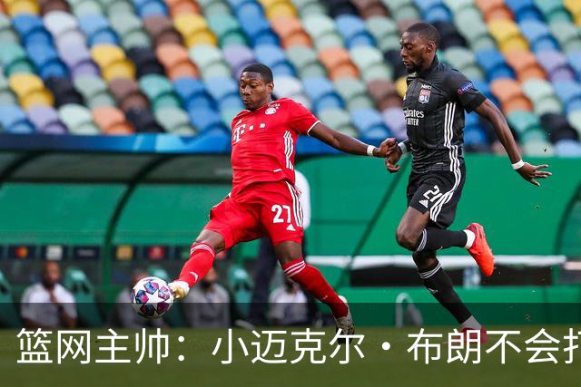 篮网主帅：小迈克尔·布朗不会打满82场，背靠背也不打