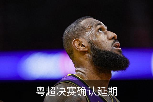 粤超决赛确认延期