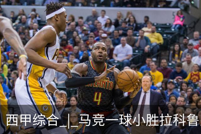 西甲综合 | 马竞一球小胜拉科鲁尼亚