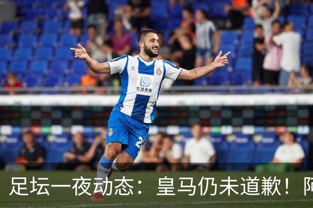 足坛一夜动态：皇马仍未道歉！阿森纳爆冷输英乙队 亚马尔父亲打人