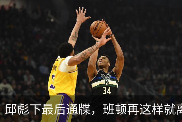 邱彪下最后通牒，班顿再这样就离队，牺牲一人换两大本土同时蜕变