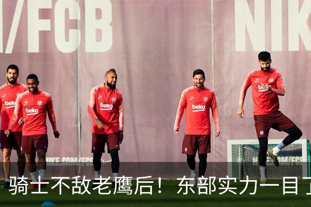 骑士不敌老鹰后！东部实力一目了然：S档4队、A档5队！