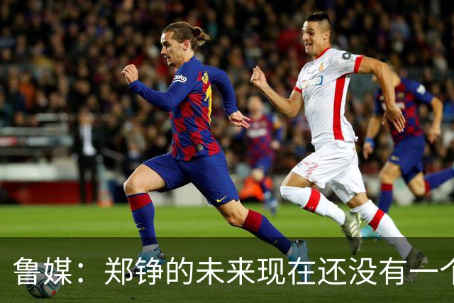 鲁媒：郑铮的未来现在还没有一个答案，等手术之后才能有结果