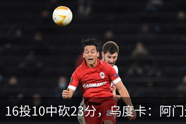 16投10中砍23分，乌度卡：阿门无论持球无球都能冲击禁区