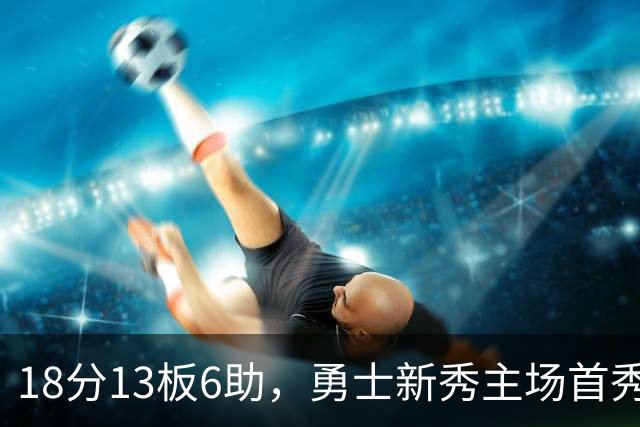 18分13板6助，勇士新秀主场首秀复制韦伯数据