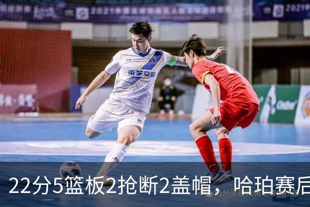 22分5篮板2抢断2盖帽，哈珀赛后只谈防守还有提升空间