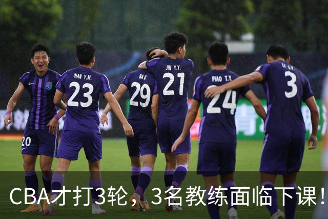 CBA才打3轮，3名教练面临下课！